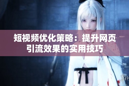 短视频优化策略：提升网页引流效果的实用技巧