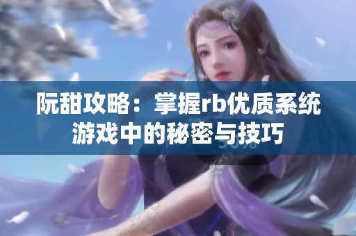 阮甜攻略：掌握rb优质系统游戏中的秘密与技巧