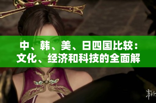 中、韩、美、日四国比较：文化、经济和科技的全面解析
