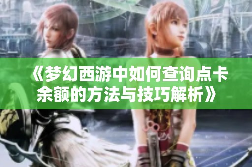 《梦幻西游中如何查询点卡余额的方法与技巧解析》