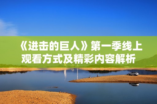 《进击的巨人》第一季线上观看方式及精彩内容解析