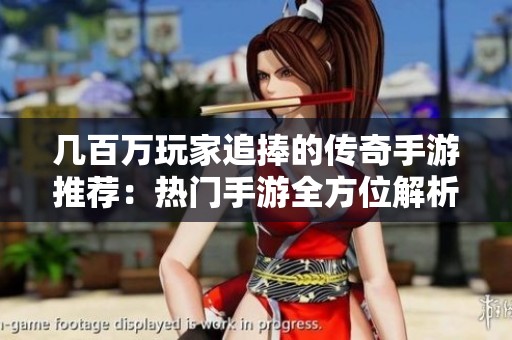 几百万玩家追捧的传奇手游推荐：热门手游全方位解析