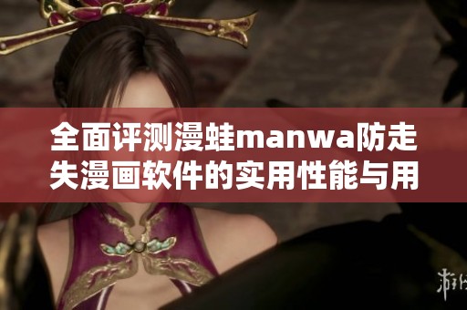 全面评测漫蛙manwa防走失漫画软件的实用性能与用户体验