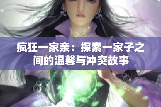 疯狂一家亲：探索一家子之间的温馨与冲突故事