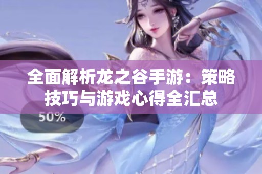 全面解析龙之谷手游：策略技巧与游戏心得全汇总