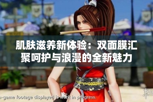 肌肤滋养新体验：双面膜汇聚呵护与浪漫的全新魅力
