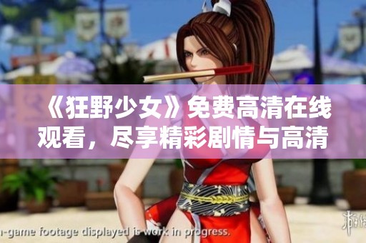 《狂野少女》免费高清在线观看，尽享精彩剧情与高清画面
