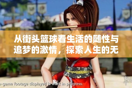 从街头篮球看生活的随性与追梦的激情，探索人生的无限可能性
