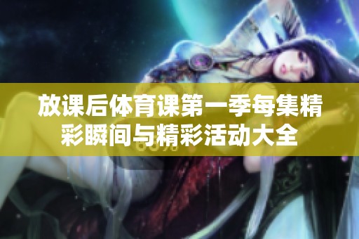 放课后体育课第一季每集精彩瞬间与精彩活动大全