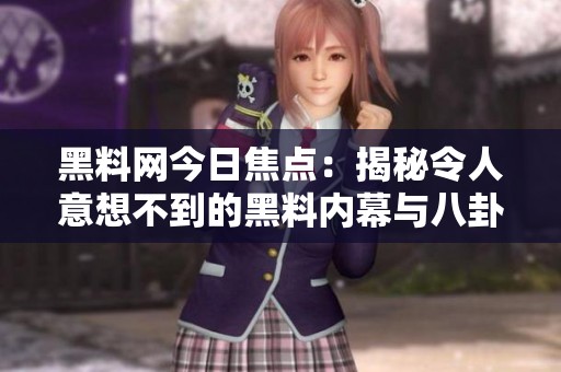 黑料网今日焦点：揭秘令人意想不到的黑料内幕与八卦故事