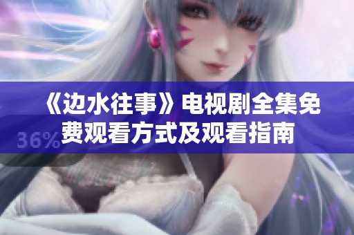 《边水往事》电视剧全集免费观看方式及观看指南