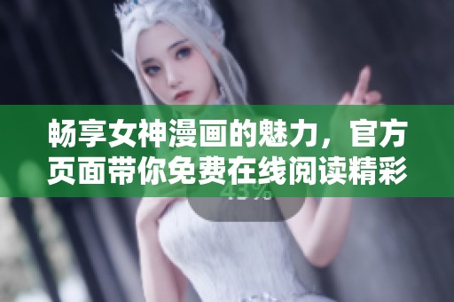畅享女神漫画的魅力，官方页面带你免费在线阅读精彩内容