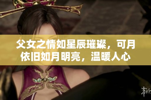 父女之情如星辰璀璨，可月依旧如月明亮，温暖人心