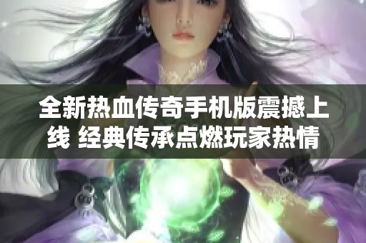 全新热血传奇手机版震撼上线 经典传承点燃玩家热情