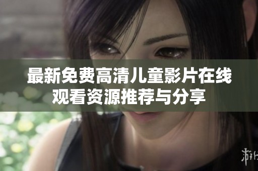 最新免费高清儿童影片在线观看资源推荐与分享