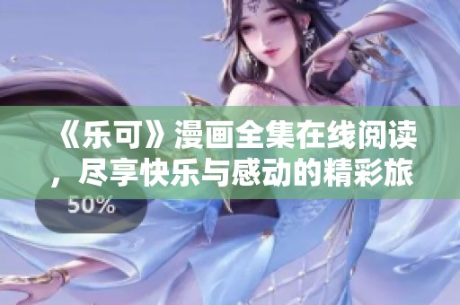 《乐可》漫画全集在线阅读，尽享快乐与感动的精彩旅程