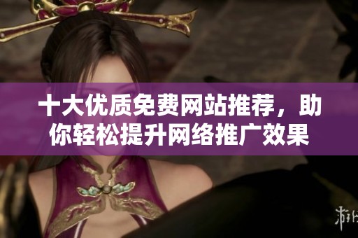 十大优质免费网站推荐，助你轻松提升网络推广效果