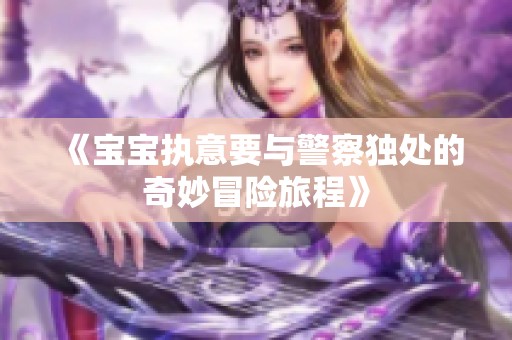 《宝宝执意要与警察独处的奇妙冒险旅程》