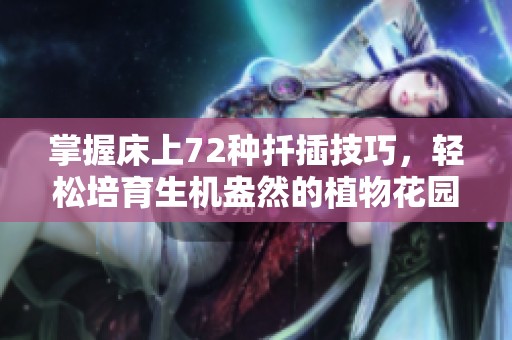 掌握床上72种扦插技巧，轻松培育生机盎然的植物花园