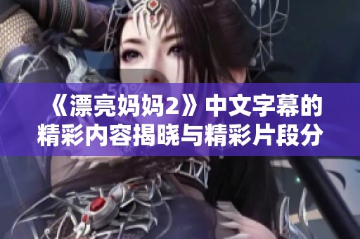 《漂亮妈妈2》中文字幕的精彩内容揭晓与精彩片段分享