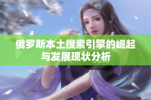 俄罗斯本土搜索引擎的崛起与发展现状分析