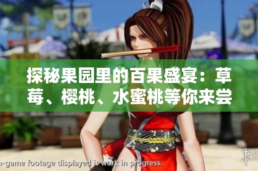 探秘果园里的百果盛宴：草莓、樱桃、水蜜桃等你来尝!