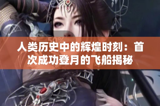 人类历史中的辉煌时刻：首次成功登月的飞船揭秘