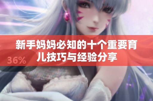 新手妈妈必知的十个重要育儿技巧与经验分享