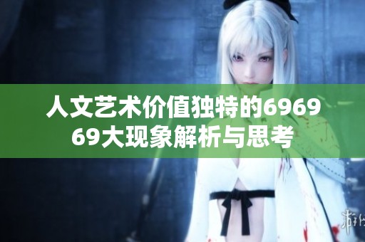 人文艺术价值独特的696969大现象解析与思考