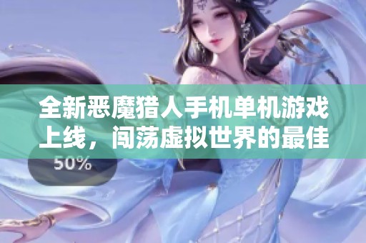 全新恶魔猎人手机单机游戏上线，闯荡虚拟世界的最佳选择