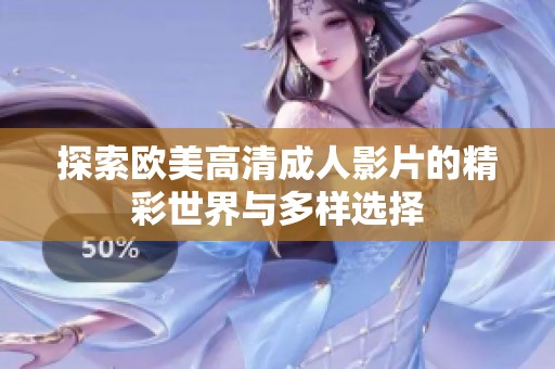 探索欧美高清成人影片的精彩世界与多样选择