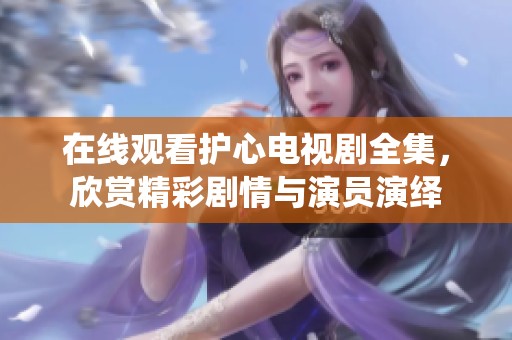 在线观看护心电视剧全集，欣赏精彩剧情与演员演绎
