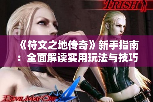 《符文之地传奇》新手指南：全面解读实用玩法与技巧助你快速上手