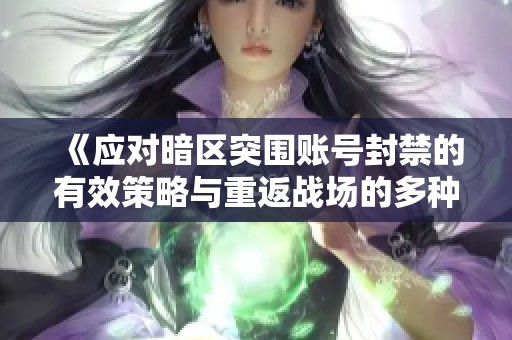 《应对暗区突围账号封禁的有效策略与重返战场的多种解决方案》