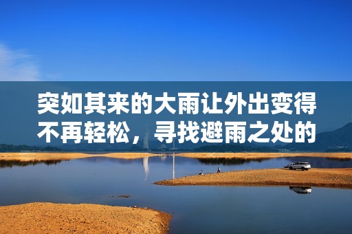 突如其来的大雨让外出变得不再轻松，寻找避雨之处的经历