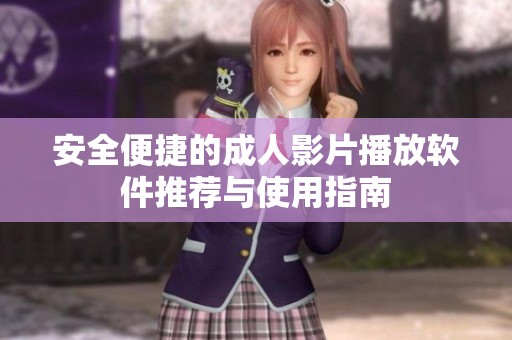 安全便捷的成人影片播放软件推荐与使用指南