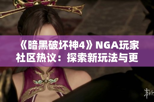 《暗黑破坏神4》NGA玩家社区热议：探索新玩法与更新动态