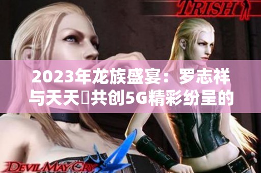 2023年龙族盛宴：罗志祥与天天奭共创5G精彩纷呈的多元运势