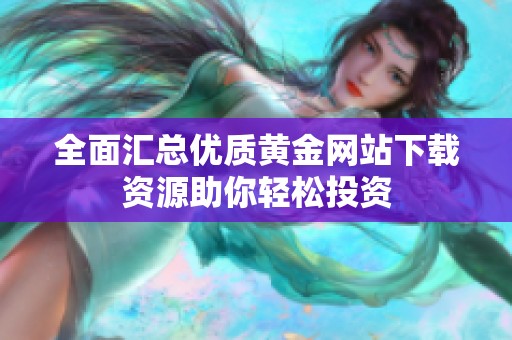 全面汇总优质黄金网站下载资源助你轻松投资