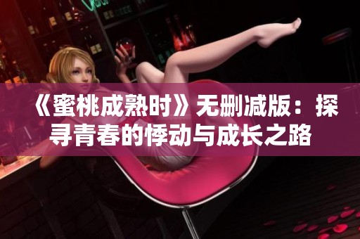 《蜜桃成熟时》无删减版：探寻青春的悸动与成长之路