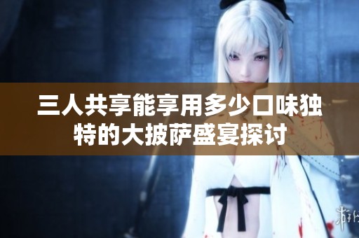 三人共享能享用多少口味独特的大披萨盛宴探讨
