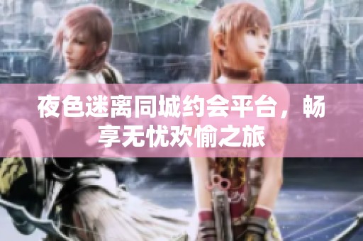 夜色迷离同城约会平台，畅享无忧欢愉之旅
