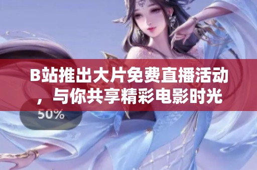 B站推出大片免费直播活动，与你共享精彩电影时光