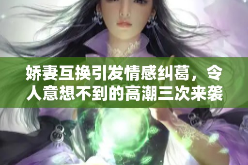 娇妻互换引发情感纠葛，令人意想不到的高潮三次来袭