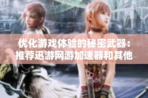 优化游戏体验的秘密武器：推荐迅游网游加速器和其他免费好用工具