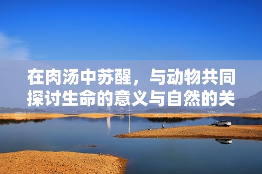 在肉汤中苏醒，与动物共同探讨生命的意义与自然的关系