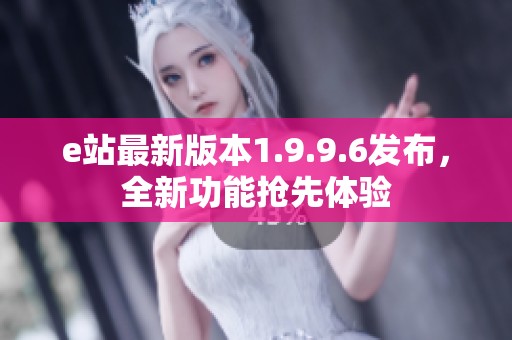 e站最新版本1.9.9.6发布，全新功能抢先体验