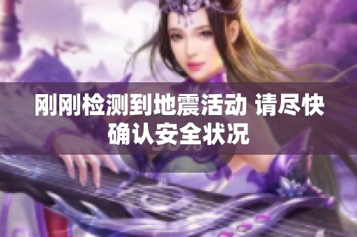 刚刚检测到地震活动 请尽快确认安全状况