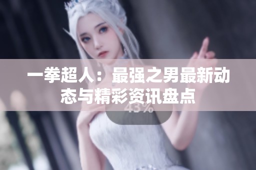 一拳超人：最强之男最新动态与精彩资讯盘点