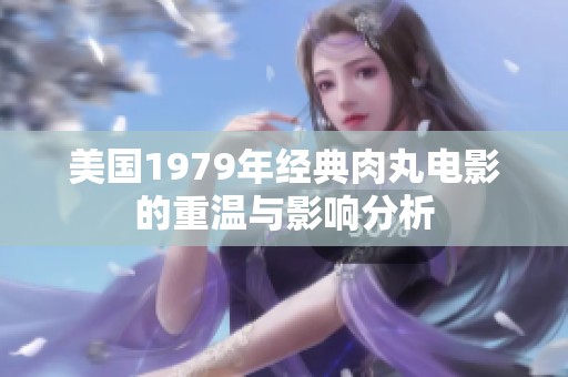 美国1979年经典肉丸电影的重温与影响分析